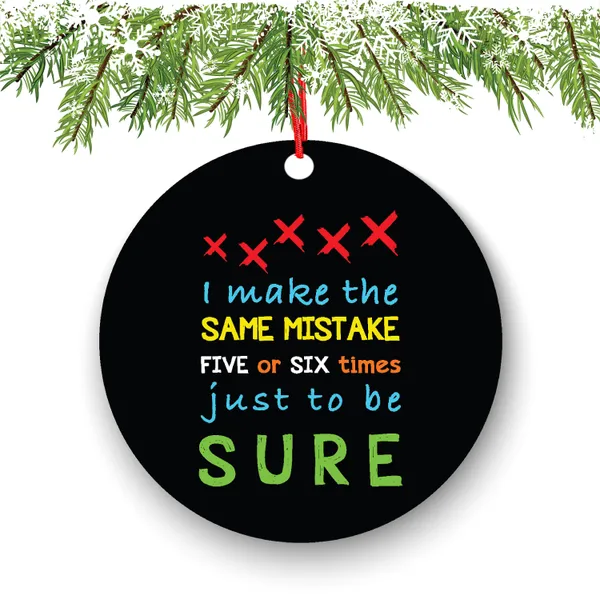 I Make The Same Mistake Five Or Six Times Just To Be Sure Christmas Ornament - Funny Christmas Ornaments - Unique Ornaments - Free Gift Box